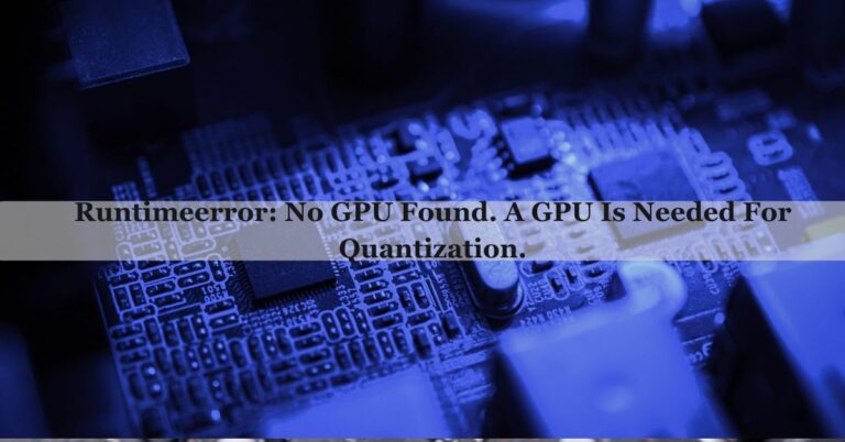 Runtimeerror: No GPU Found. A GPU Is Needed For Quantization.