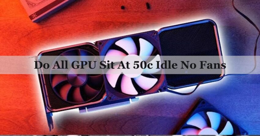 do all GPU sit at 50c idle no fans