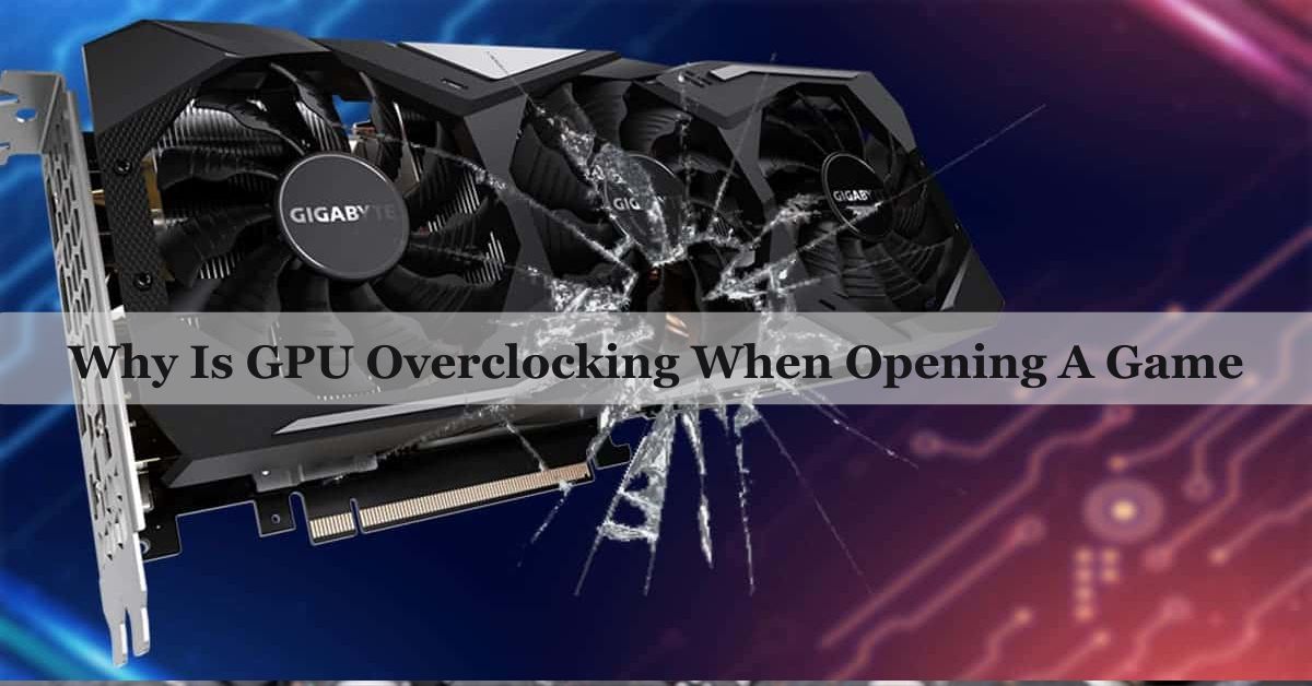 Why Is GPU Overclocking When Opening A Game